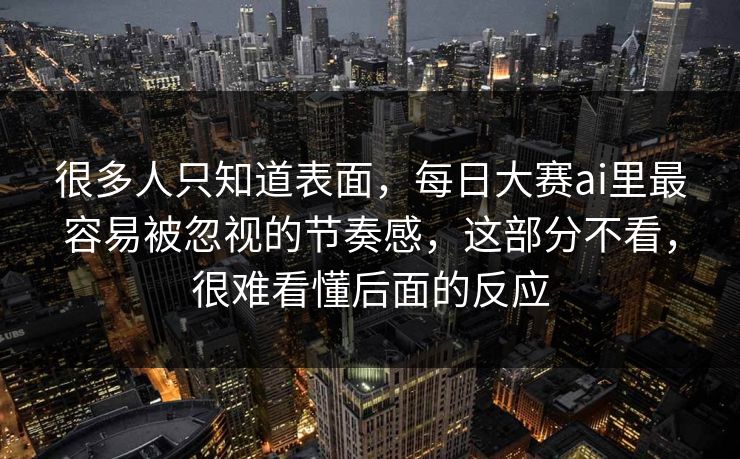 很多人只知道表面，每日大赛ai里最容易被忽视的节奏感，这部分不看，很难看懂后面的反应  第1张