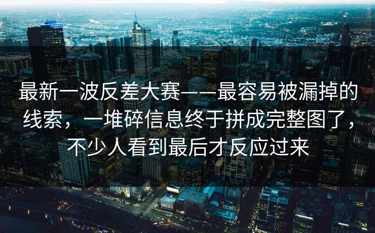 最新一波反差大赛——最容易被漏掉的线索,一堆碎信息终于拼成完整图了,不少人看到最后才反应过来 第1张 最新一波反差大赛——最容易被漏掉的线索,一堆碎信息终于拼成完整图了,不少人看到最后才反应过来 第1张