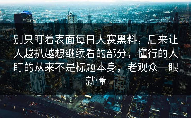 别只盯着表面每日大赛黑料，后来让人越扒越想继续看的部分，懂行的人盯的从来不是标题本身，老观众一眼就懂  第1张