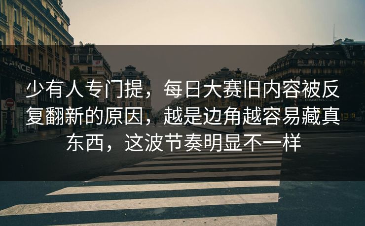 少有人专门提，每日大赛旧内容被反复翻新的原因，越是边角越容易藏真东西，这波节奏明显不一样  第1张