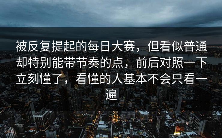 被反复提起的每日大赛,但看似普通却特别能带节奏的点,前后对照一下立刻懂了,看懂的人基本不会只看一遍 被反复提起的每日大赛,但看似普通却特别能带节奏的点,前后对照一下立刻懂了,看懂的人基本不会只看一遍