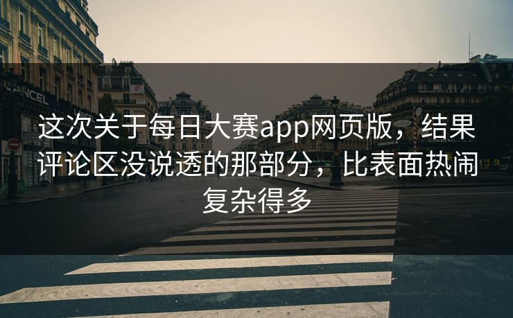 这次关于每日大赛app网页版，结果评论区没说透的那部分，比表面热闹复杂得多  第1张