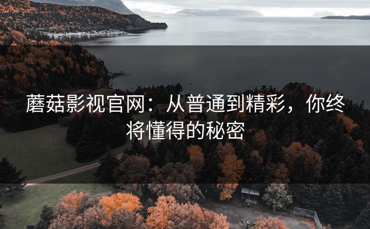 蘑菇影视官网：从普通到精彩，你终将懂得的秘密  第1张