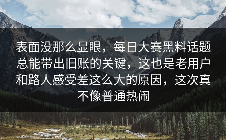 表面没那么显眼，每日大赛黑料话题总能带出旧账的关键，这也是老用户和路人感受差这么大的原因，这次真不像普通热闹  第1张