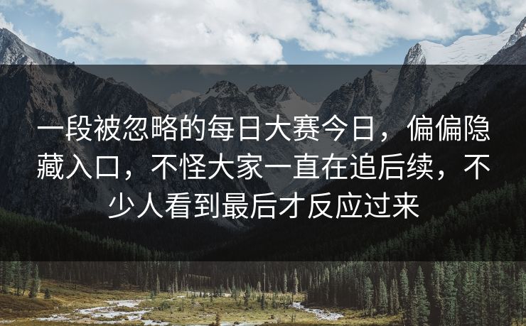 一段被忽略的每日大赛今日，偏偏隐藏入口，不怪大家一直在追后续，不少人看到最后才反应过来  第1张