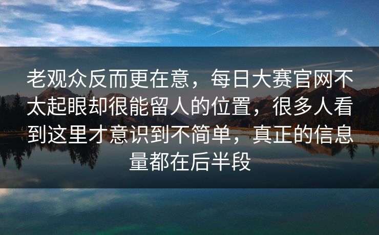 老观众反而更在意,每日大赛官网不太起眼却很能留人的位置,很多人看到这里才意识到不简单,真正的信息量都在后半段 第1张 老观众反而更在意,每日大赛官网不太起眼却很能留人的位置,很多人看到这里才意识到不简单,真正的信息量都在后半段 第1张