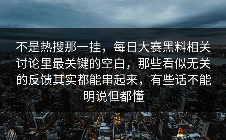 不是热搜那一挂，每日大赛黑料相关讨论里最关键的空白，那些看似无关的反馈其实都能串起来，有些话不能明说但都懂  第1张