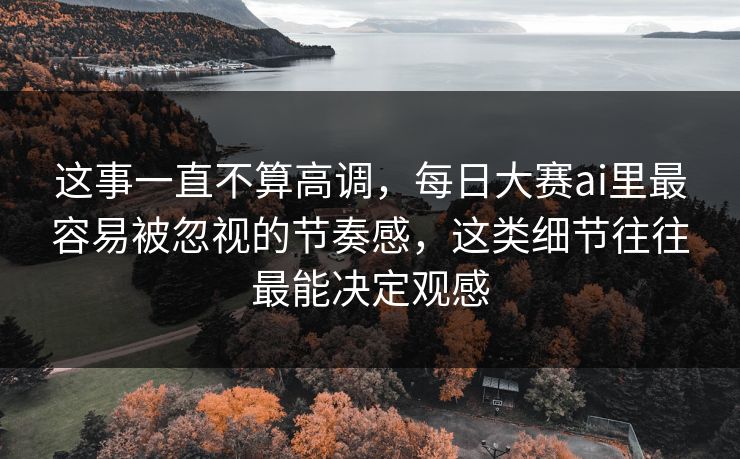 这事一直不算高调，每日大赛ai里最容易被忽视的节奏感，这类细节往往最能决定观感  第1张