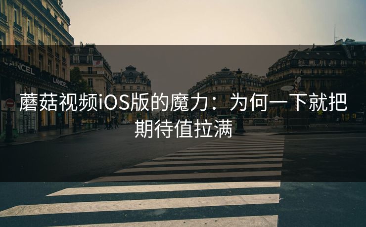 蘑菇视频iOS版的魔力：为何一下就把期待值拉满  第1张