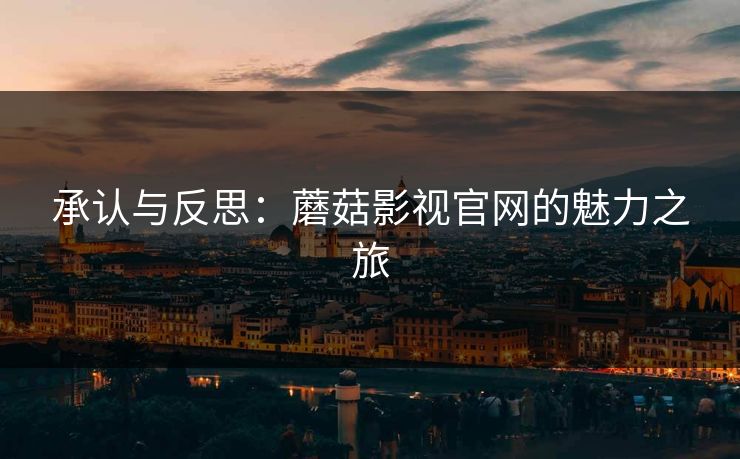 承认与反思：蘑菇影视官网的魅力之旅  第1张