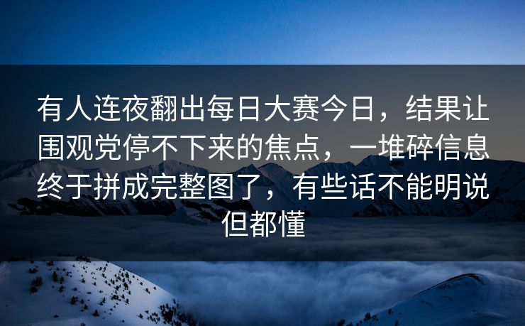 有人连夜翻出每日大赛今日,结果让围观党停不下来的焦点,一堆碎信息终于拼成完整图了,有些话不能明说但都懂 第1张 有人连夜翻出每日大赛今日,结果让围观党停不下来的焦点,一堆碎信息终于拼成完整图了,有些话不能明说但都懂 第1张