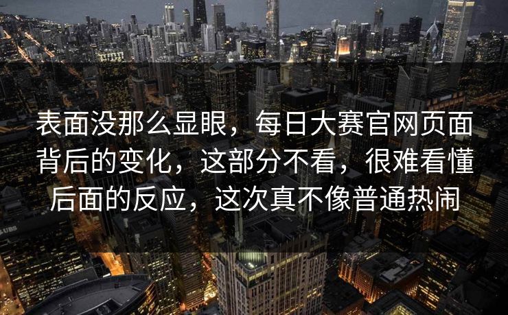 表面没那么显眼，每日大赛官网页面背后的变化，这部分不看，很难看懂后面的反应，这次真不像普通热闹  第1张