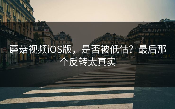 蘑菇视频iOS版，是否被低估？最后那个反转太真实  第1张