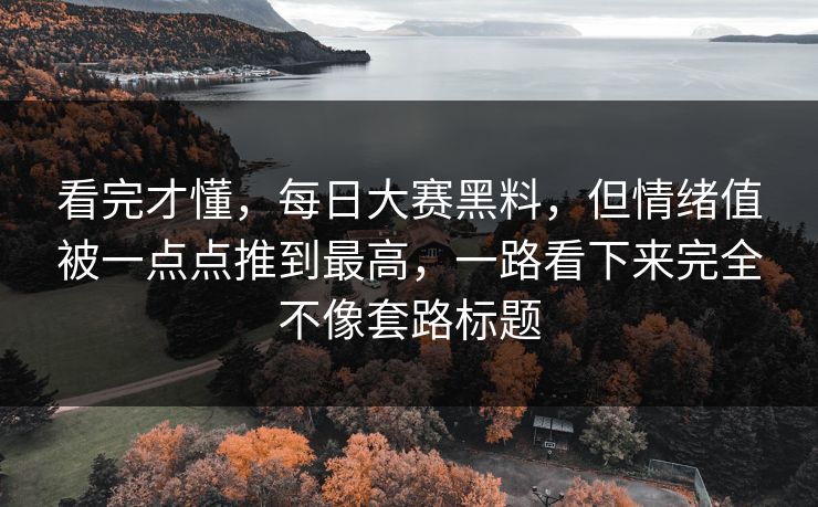 看完才懂，每日大赛黑料，但情绪值被一点点推到最高，一路看下来完全不像套路标题  第1张