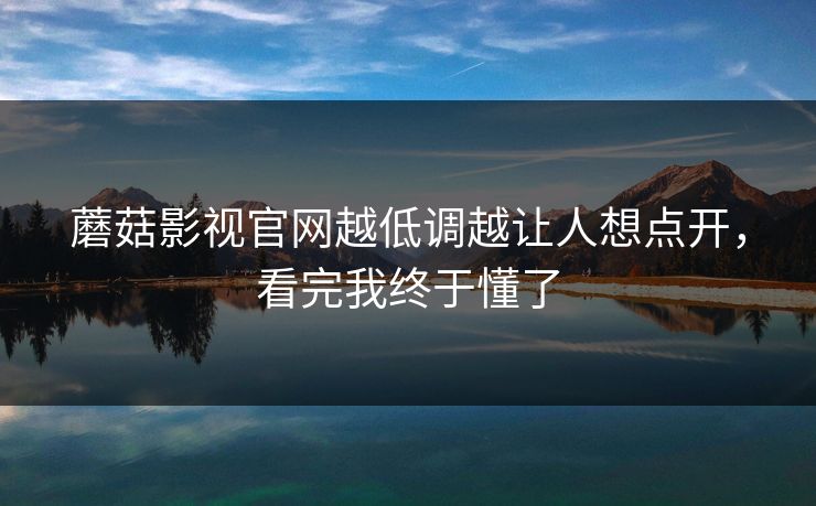 蘑菇影视官网越低调越让人想点开，看完我终于懂了  第1张