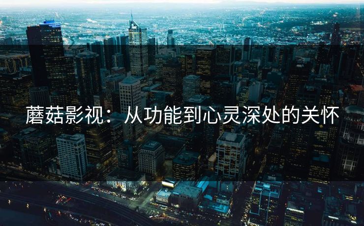 蘑菇影视：从功能到心灵深处的关怀