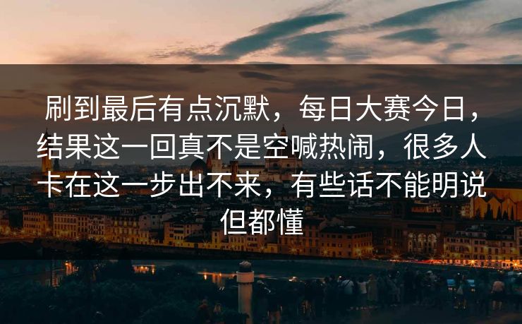 刷到最后有点沉默，每日大赛今日，结果这一回真不是空喊热闹，很多人卡在这一步出不来，有些话不能明说但都懂